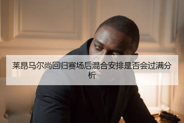 莱昂马尔尚回归赛场后混合安排是否会过满分析
