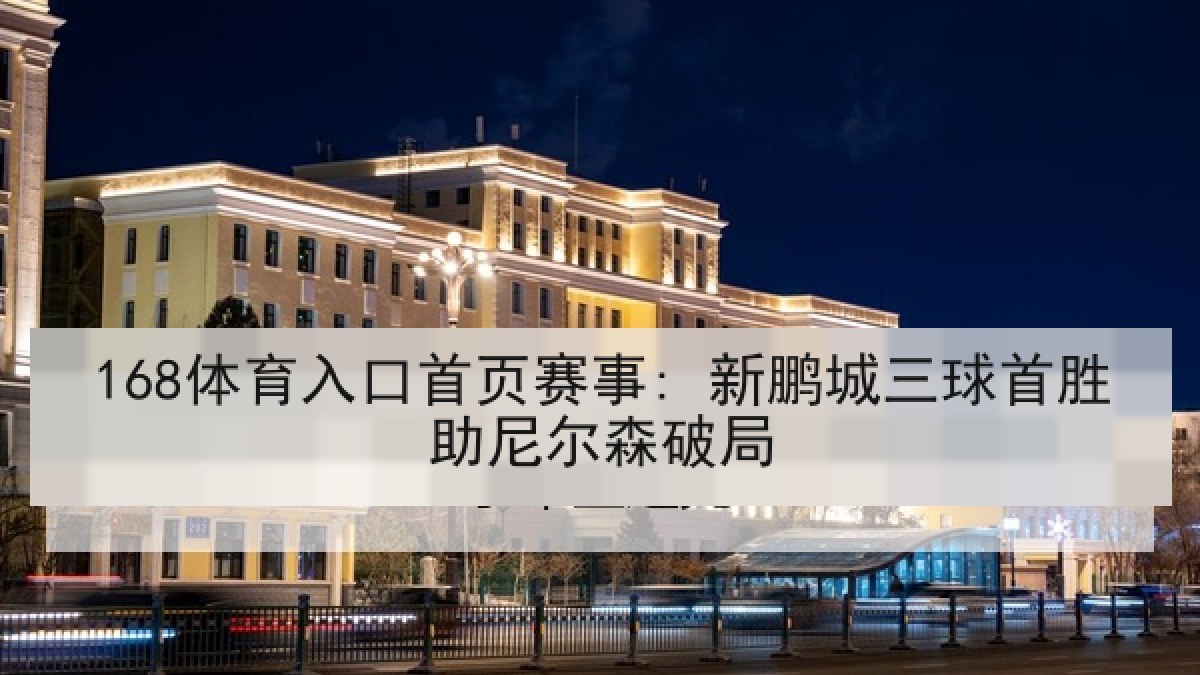168体育入口首页赛事: 新鹏城三球首胜助尼尔森破局