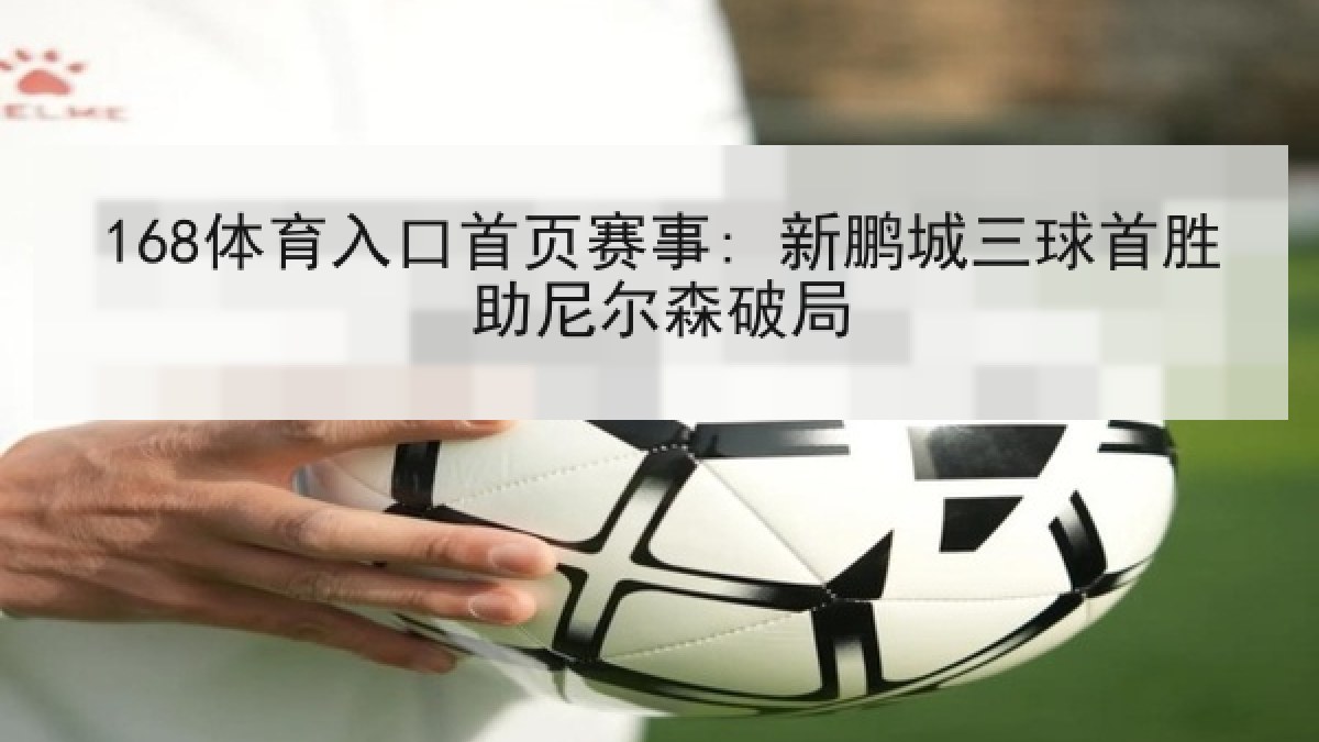 168体育入口首页赛事: 新鹏城三球首胜助尼尔森破局