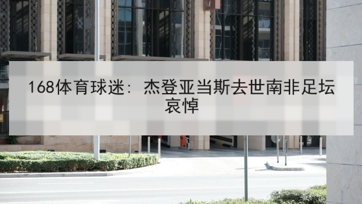 168体育球迷: 杰登亚当斯去世南非足坛哀悼