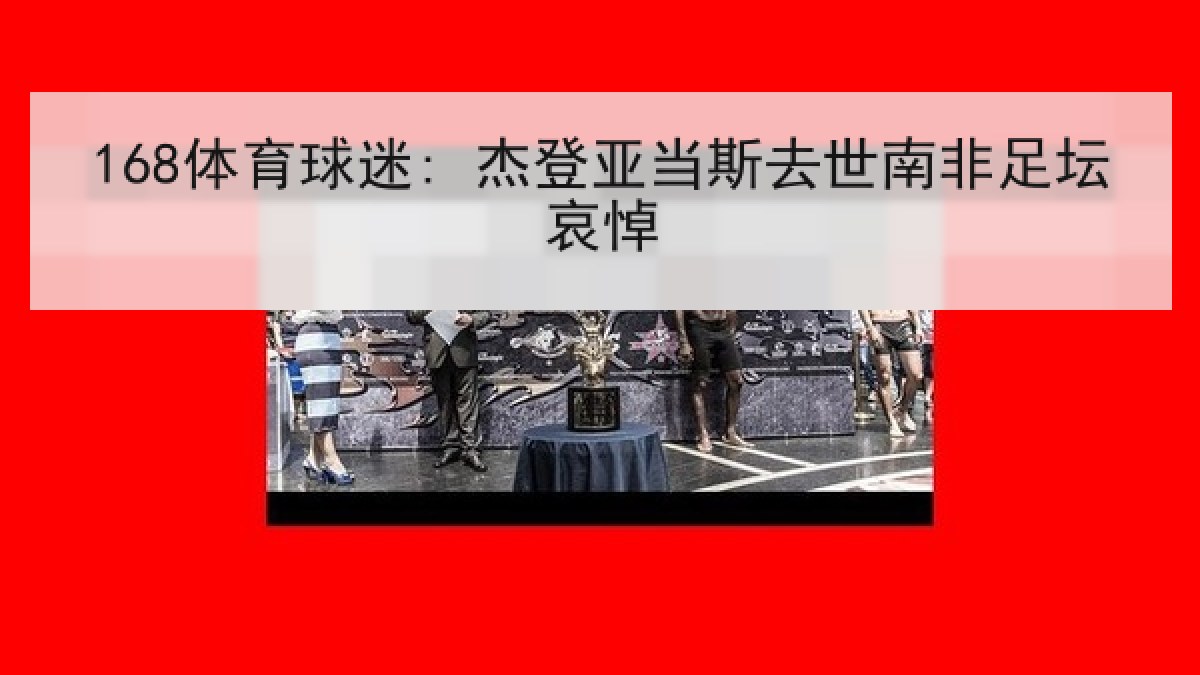 168体育球迷: 杰登亚当斯去世南非足坛哀悼