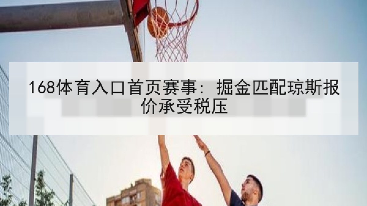 168体育入口首页赛事: 掘金匹配琼斯报价承受税压