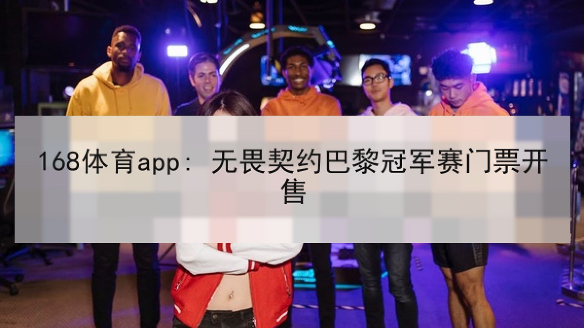 168体育app: 无畏契约巴黎冠军赛门票开售