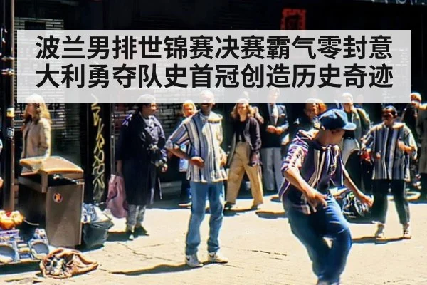 波兰男排世锦赛决赛霸气零封意大利勇夺队史首冠创造历史奇迹
