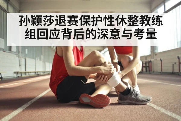 孙颖莎退赛保护性休整教练组回应背后的深意与考量